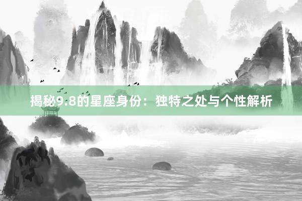 揭秘9.8的星座身份：独特之处与个性解析